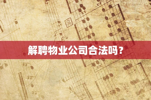 解聘物业公司合法吗？