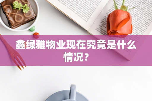 鑫绿雅物业现在究竟是什么情况？