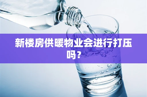 新楼房供暖物业会进行打压吗？
