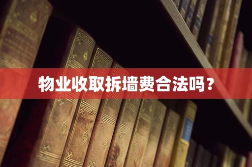 物业收取拆墙费合法吗？