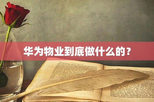 华为物业到底做什么的？