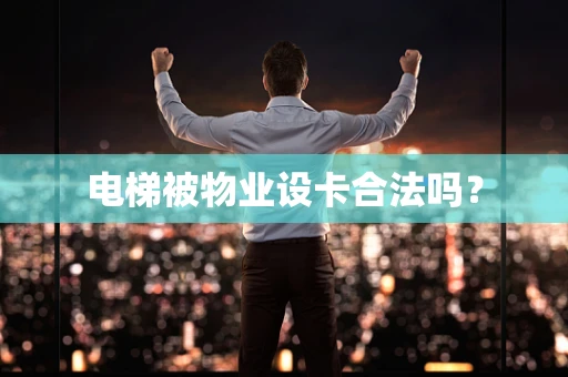 电梯被物业设卡合法吗？