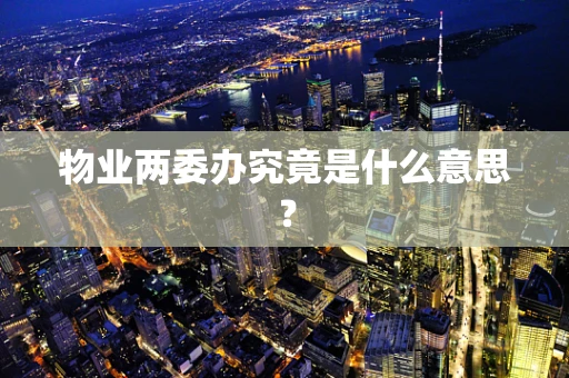 物业两委办究竟是什么意思？