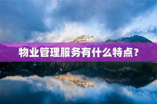 物业管理服务有什么特点？