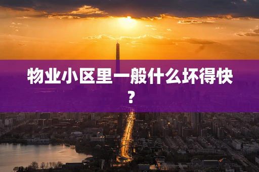物业小区里一般什么坏得快？