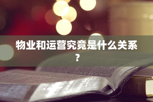 物业和运营究竟是什么关系？