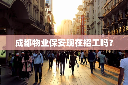 成都物业保安现在招工吗？