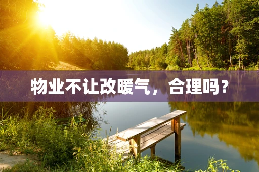 物业不让改暖气，合理吗？