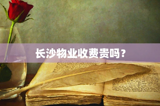 长沙物业收费贵吗？