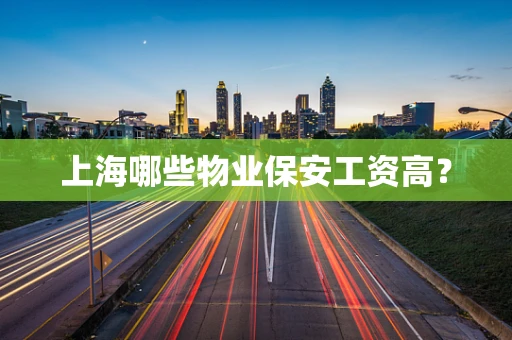 上海哪些物业保安工资高？