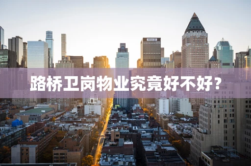 路桥卫岗物业究竟好不好？