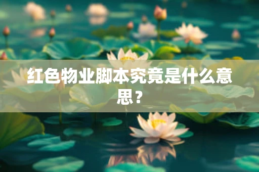 红色物业脚本究竟是什么意思？