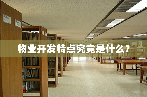 物业开发特点究竟是什么？