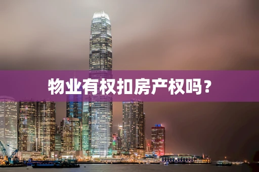 物业有权扣房产权吗？
