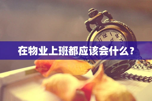 在物业上班都应该会什么？