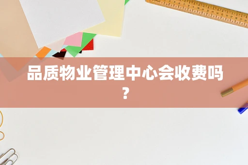品质物业管理中心会收费吗？