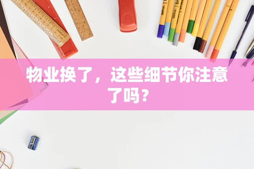 物业换了，这些细节你注意了吗？