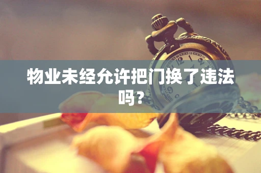 物业未经允许把门换了违法吗？