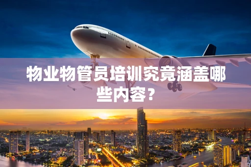 物业物管员培训究竟涵盖哪些内容？