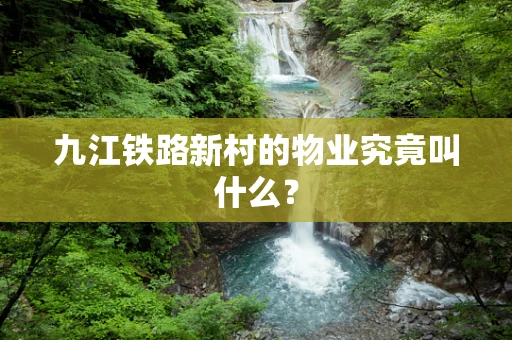 九江铁路新村的物业究竟叫什么？