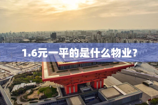 1.6元一平的是什么物业？
