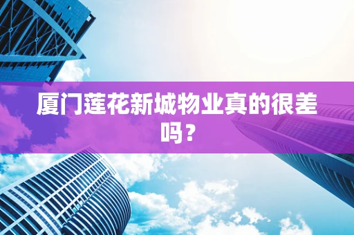 厦门莲花新城物业真的很差吗？