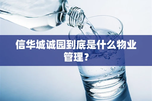 信华城诚园到底是什么物业管理？