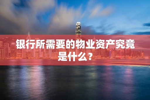 银行所需要的物业资产究竟是什么？
