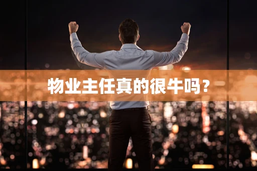 物业主任真的很牛吗？