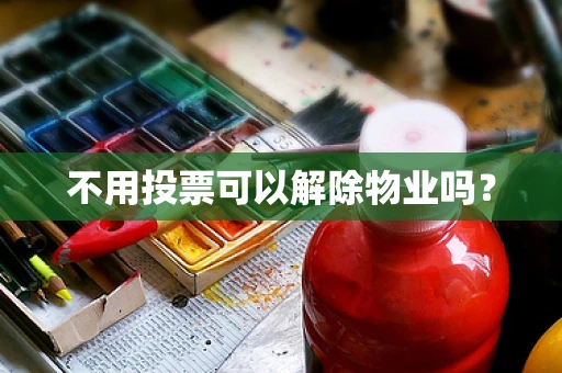 不用投票可以解除物业吗？