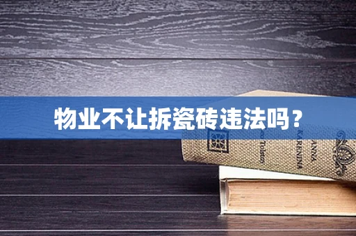 物业不让拆瓷砖违法吗？