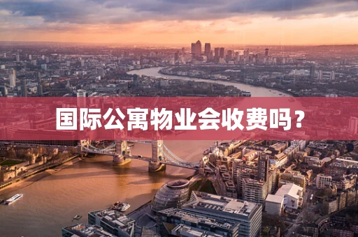 国际公寓物业会收费吗？