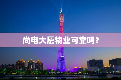 尚电大厦物业可靠吗？