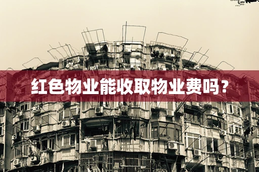 红色物业能收取物业费吗？