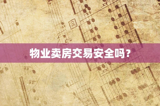 物业卖房交易安全吗？