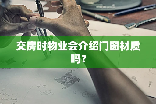 交房时物业会介绍门窗材质吗？