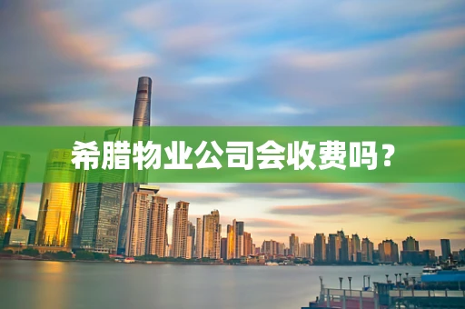 希腊物业公司会收费吗？