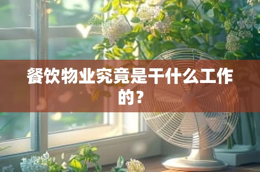 餐饮物业究竟是干什么工作的？