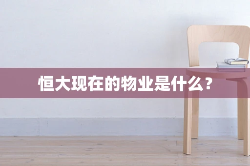 恒大现在的物业是什么？