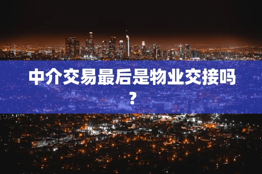 中介交易最后是物业交接吗？