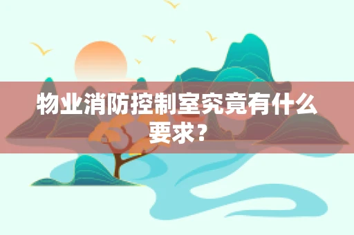 物业消防控制室究竟有什么要求？