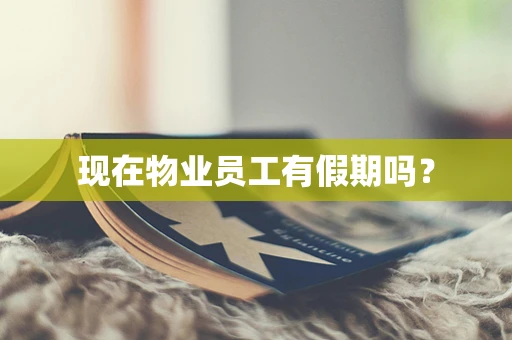 现在物业员工有假期吗？
