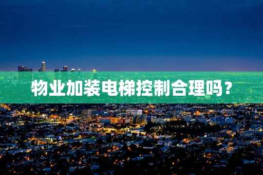 物业加装电梯控制合理吗？
