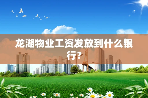 龙湖物业工资发放到什么银行？
