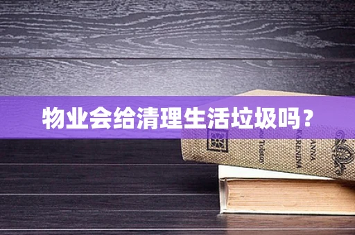 物业会给清理生活垃圾吗？