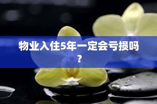 物业入住5年一定会亏损吗？