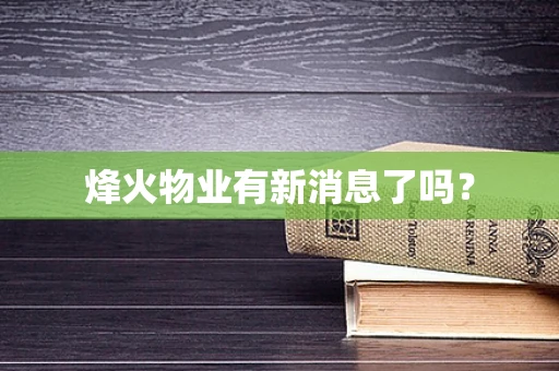 烽火物业有新消息了吗？