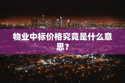 物业中标价格究竟是什么意思？