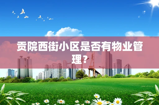 贡院西街小区是否有物业管理？