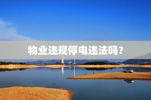 物业违规停电违法吗？